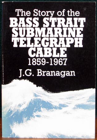 Story of the Bass Strait Submarine Telegraph Cable 1859-1967 - J. G. Branagan