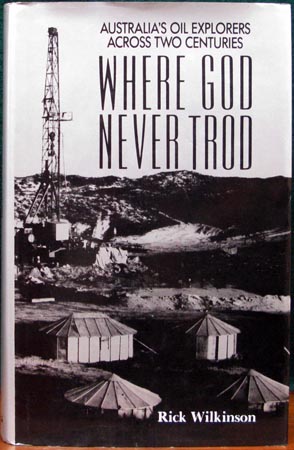 Where God Never Trod - Australia's Oil Explorers Across Two Centuries - Rick Wilkinson