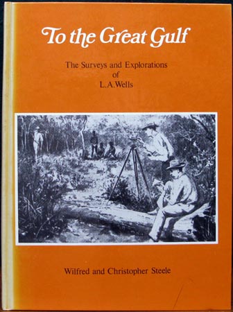 To the Great Gulf - The Surveys and Explorations of L. A. Wells - Wilfred & Christopher Steele