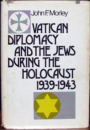 Vatican Diplomacy and the Jews During the Holocaust 1939-1943 - John F. Morley