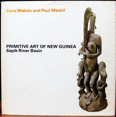 Primitive Art of New Guinea - Sepik River Basin - Sava Maksic & Paul Meskil